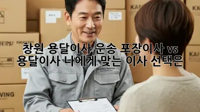 창원 용달이사 운송: 포장이사 vs 용달이사, 나에게 맞는 이사 선택은?