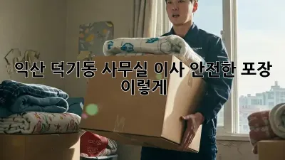 익산 덕기동 사무실 이사, 안전한 포장 이렇게!